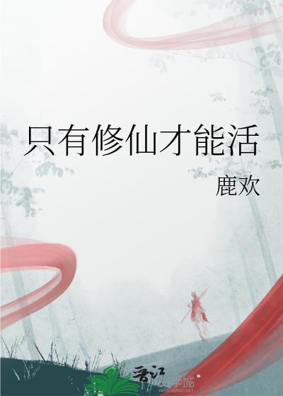 只有修仙才能活by鹿颜txt